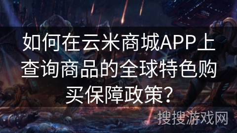 如何在云米商城APP上查询商品的全球特色购买保障政策？