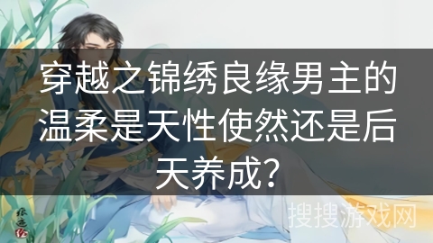 穿越之锦绣良缘男主的温柔是天性使然还是后天养成？