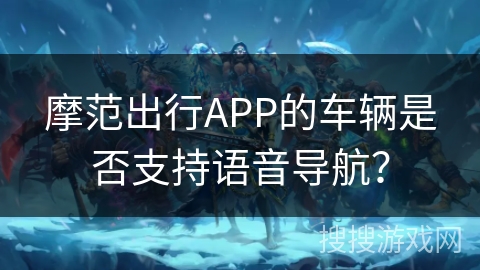 摩范出行APP的车辆是否支持语音导航？