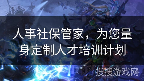 人事社保管家，为您量身定制人才培训计划