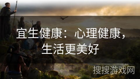 宜生健康：心理健康，生活更美好