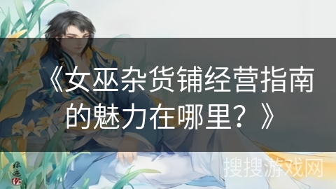 《女巫杂货铺经营指南的魅力在哪里？》