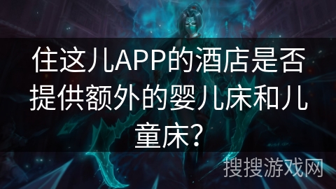住这儿APP的酒店是否提供额外的婴儿床和儿童床？