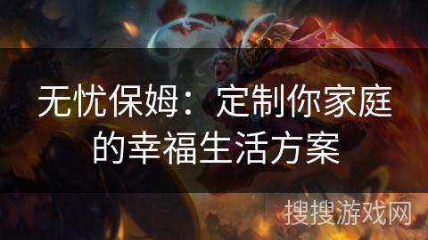 无忧保姆：定制你家庭的幸福生活方案