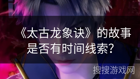 《太古龙象诀》的故事是否有时间线索？