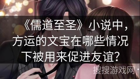 《儒道至圣》小说中，方运的文宝在哪些情况下被用来促进友谊？