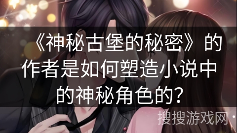 《神秘古堡的秘密》的作者是如何塑造小说中的神秘角色的？