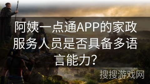 阿姨一点通APP的家政服务人员是否具备多语言能力？