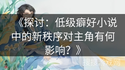 《探讨：低级癖好小说中的新秩序对主角有何影响？》