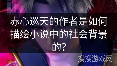 赤心巡天的作者是如何描绘小说中的社会背景的？