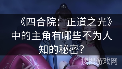 《四合院：正道之光》中的主角有哪些不为人知的秘密？