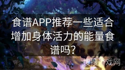 食谱APP推荐一些适合增加身体活力的能量食谱吗？