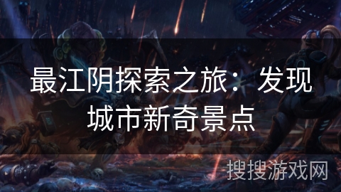 最江阴探索之旅：发现城市新奇景点