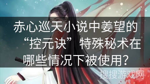 赤心巡天小说中姜望的“控元诀”特殊秘术在哪些情况下被使用？