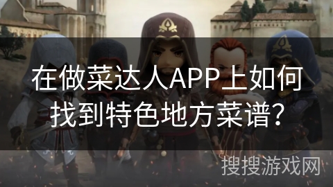 在做菜达人APP上如何找到特色地方菜谱？
