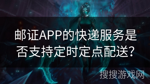 邮证APP的快递服务是否支持定时定点配送？