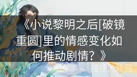 《小说黎明之后[破镜重圆]里的情感变化如何推动剧情？》
