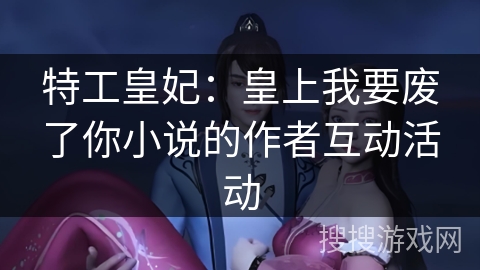 特工皇妃：皇上我要废了你小说的作者互动活动