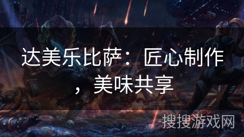 达美乐比萨：匠心制作，美味共享