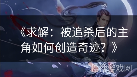 《求解：被追杀后的主角如何创造奇迹？》