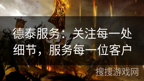 德泰服务：关注每一处细节，服务每一位客户