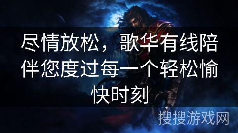 尽情放松，歌华有线陪伴您度过每一个轻松愉快时刻
