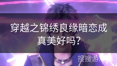 穿越之锦绣良缘暗恋成真美好吗？