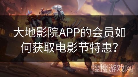 大地影院APP的会员如何获取电影节特惠？