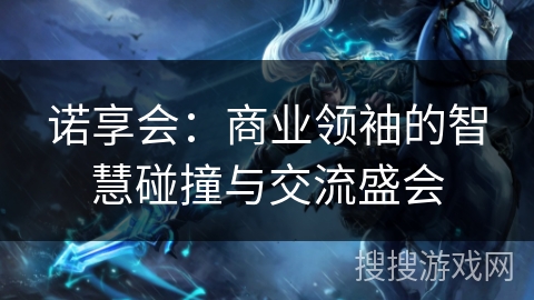 诺享会：商业领袖的智慧碰撞与交流盛会