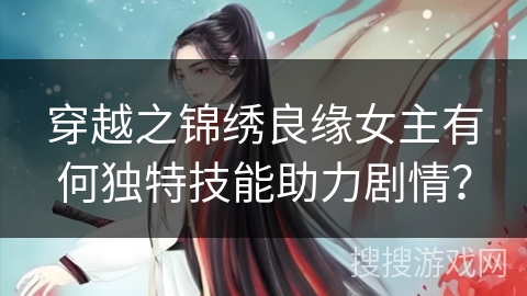 穿越之锦绣良缘女主有何独特技能助力剧情？
