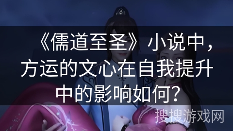 《儒道至圣》小说中，方运的文心在自我提升中的影响如何？