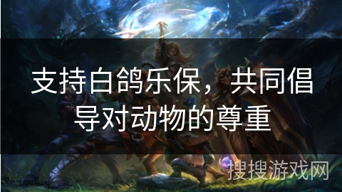 支持白鸽乐保，共同倡导对动物的尊重