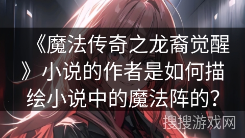 《魔法传奇之龙裔觉醒》小说的作者是如何描绘小说中的魔法阵的？