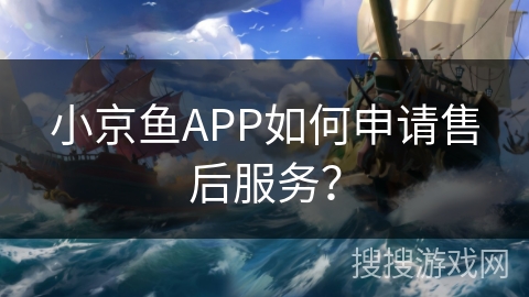 小京鱼APP如何申请售后服务？