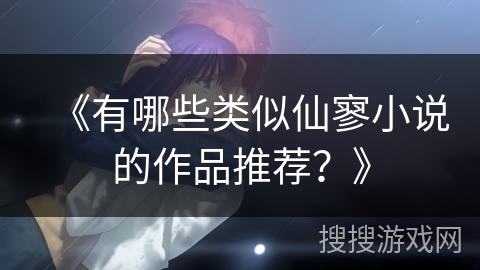 《有哪些类似仙寥小说的作品推荐？》
