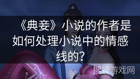 《典妾》小说的作者是如何处理小说中的情感线的？