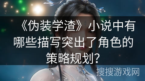 《伪装学渣》小说中有哪些描写突出了角色的策略规划？