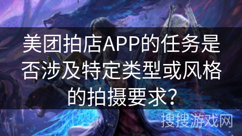 美团拍店APP的任务是否涉及特定类型或风格的拍摄要求？