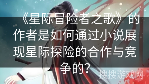 《星际冒险者之歌》的作者是如何通过小说展现星际探险的合作与竞争的？