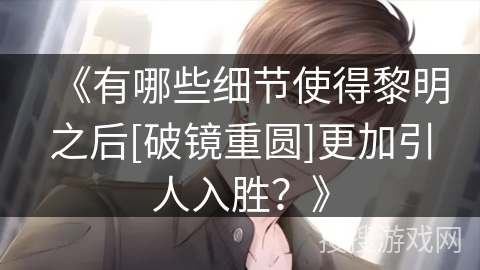 《有哪些细节使得黎明之后[破镜重圆]更加引人入胜？》