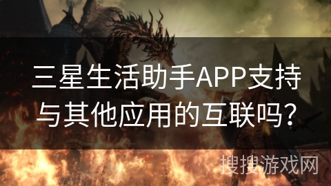 三星生活助手APP支持与其他应用的互联吗？