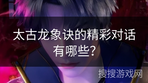 太古龙象诀的精彩对话有哪些？