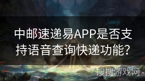 中邮速递易APP是否支持语音查询快递功能？