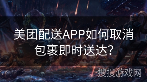 美团配送APP如何取消包裹即时送达？