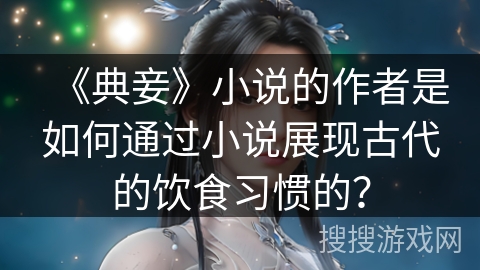 《典妾》小说的作者是如何通过小说展现古代的饮食习惯的？