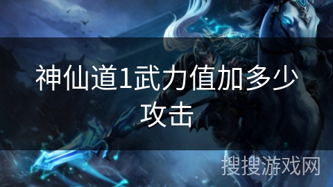 神仙道1武力值加多少攻击