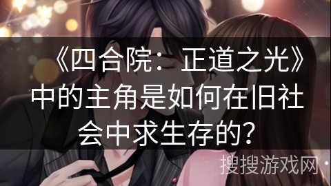 《四合院：正道之光》中的主角是如何在旧社会中求生存的？