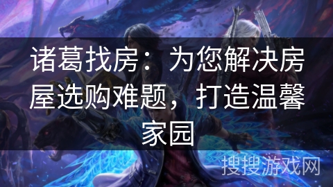 诸葛找房：为您解决房屋选购难题，打造温馨家园