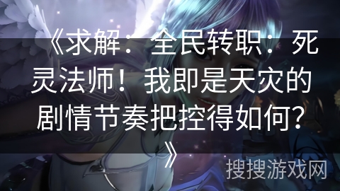 《求解：全民转职：死灵法师！我即是天灾的剧情节奏把控得如何？》