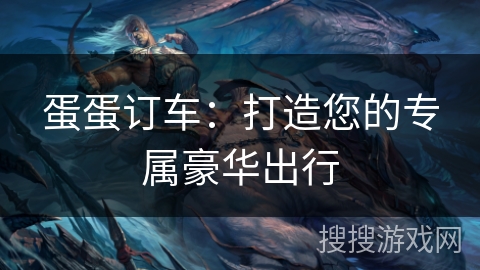 蛋蛋订车：打造您的专属豪华出行